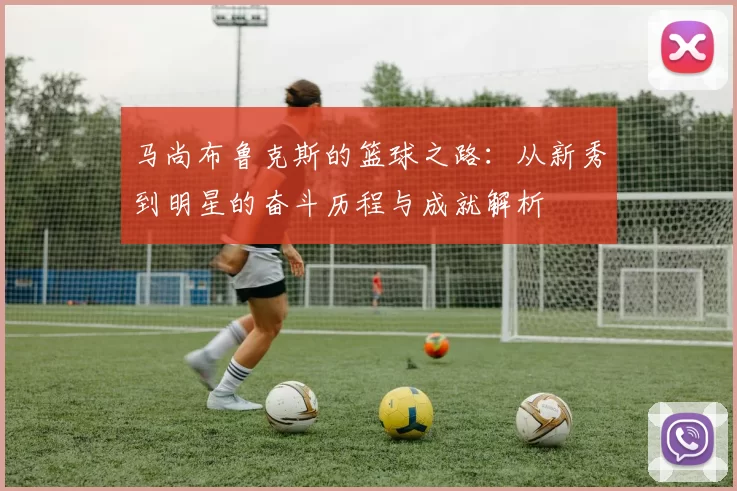 马尚布鲁克斯的篮球之路：从新秀到明星的奋斗历程与成就解析