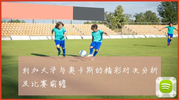 利加大学与奥卡斯的精彩对决分析及比赛前瞻