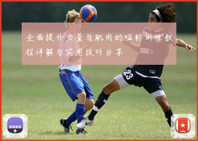 全面提升力量与肌肉的哑铃训练教程详解与实用技巧分享