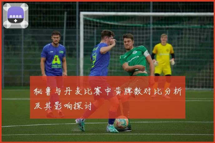 秘鲁与丹麦比赛中黄牌数对比分析及其影响探讨