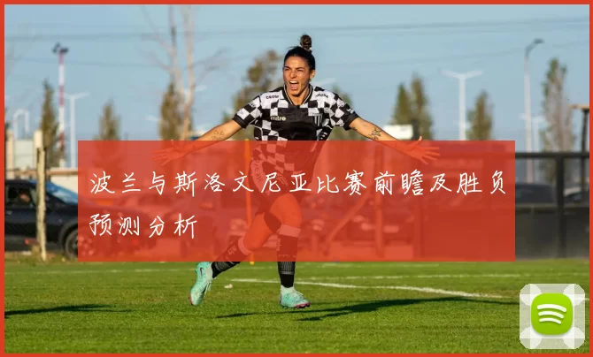 波兰与斯洛文尼亚比赛前瞻及胜负预测分析