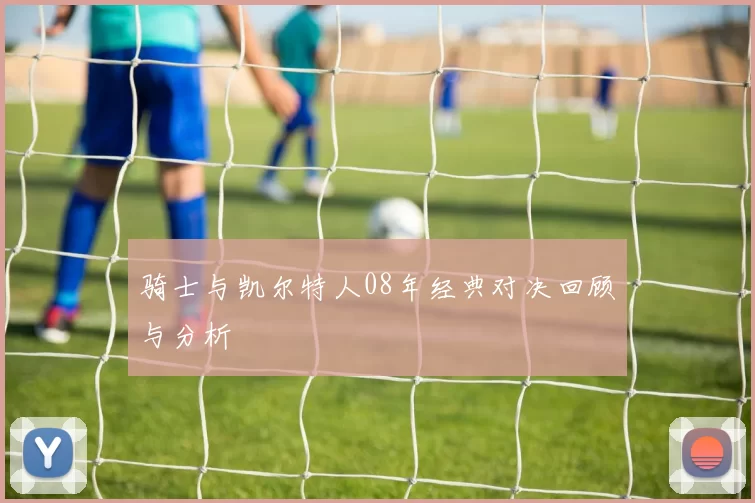 骑士与凯尔特人08年经典对决回顾与分析