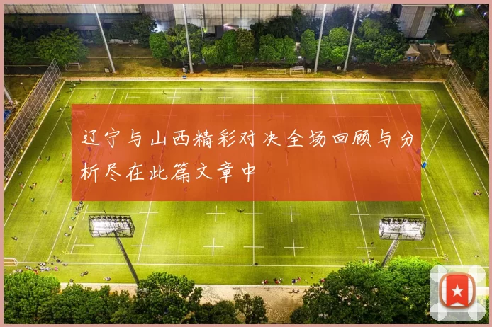 辽宁与山西精彩对决全场回顾与分析尽在此篇文章中