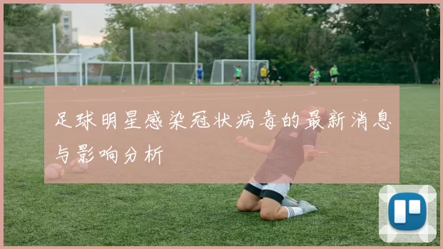 足球明星感染冠状病毒的最新消息与影响分析