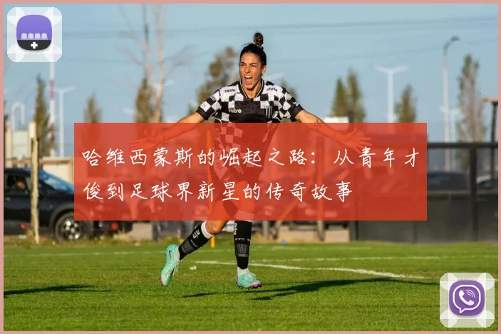 哈维西蒙斯的崛起之路：从青年才俊到足球界新星的传奇故事