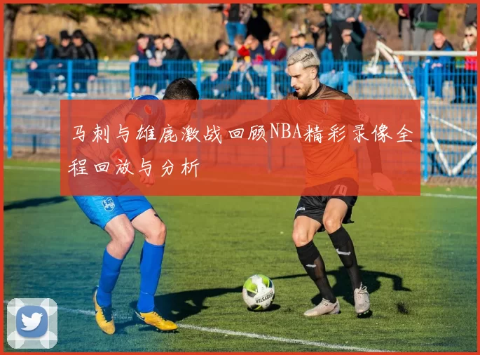 马刺与雄鹿激战回顾NBA精彩录像全程回放与分析