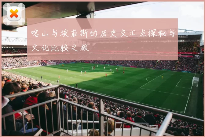 喀山与埃菲斯的历史交汇点探秘与文化比较之旅