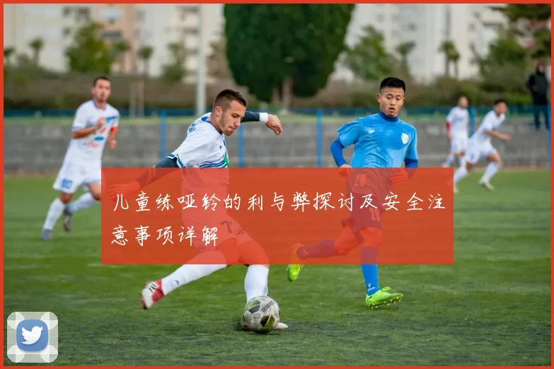 儿童练哑铃的利与弊探讨及安全注意事项详解